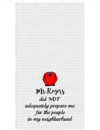 Mr Rogers did NOT adequately prepare me for the people in my neighborhood Embroidered Kitchen Waffle Towel